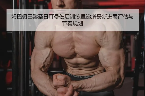 mu-ba-pei-ba-li-sheng-ri-er-man-shang-hou-xun-lian-liang-di-zeng-zui-xin-jin-zhan-ping-gu-yu-jie-zou-gui-hua-2-841.jpg